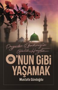 O’nun Gibi Yaşamak (Peygamber Efendimizin Günlük Hayatı)